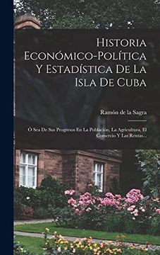 portada Historia Economico-Politica y Estadistica de la Isla de Cuba: O sea de sus Progresos en la Poblacion, la Agricultura, el Comercio y las Rentas. (Hardback)