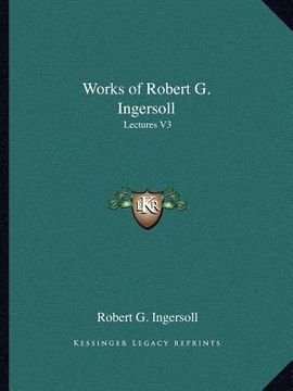 portada works of robert g. ingersoll: lectures v3 (en Inglés)
