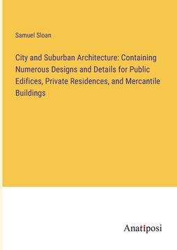 portada City and Suburban Architecture: Containing Numerous Designs and Details for Public Edifices, Private Residences, and Mercantile Buildings (en Inglés)