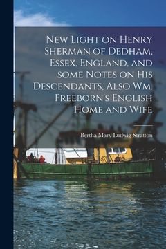portada New Light on Henry Sherman of Dedham, Essex, England, and Some Notes on His Descendants, Also Wm. Freeborn's English Home and Wife (in English)