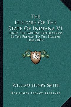 portada the history of the state of indiana v1: from the earliest explorations by the french to the present time (1897) (en Inglés)