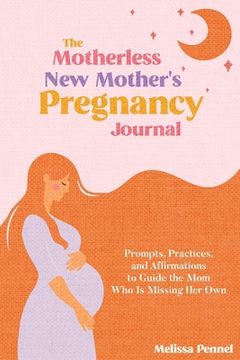 portada The Motherless new Mother's Pregnancy Journal: Prompts, Practices, and Affirmations to Guide the mom who is Missing her own (en Inglés)
