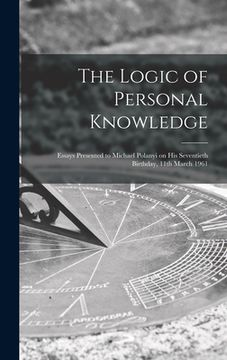 portada The Logic of Personal Knowledge: Essays Presented to Michael Polanyi on His Seventieth Birthday, 11th March 1961 (in English)