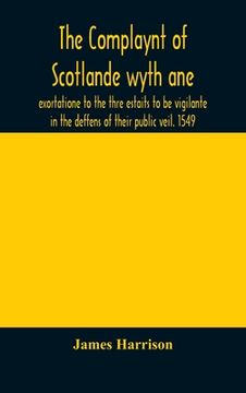 portada The Complaynt of Scotlande wyth ane exortatione to the thre estaits to be vigilante in the deffens of their public veil. 1549. With an appendix of con (in English)