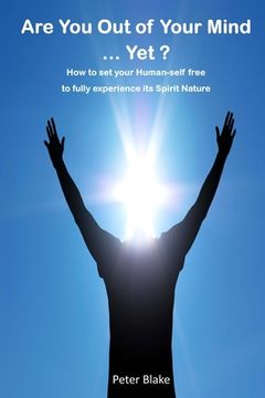 portada Are You Out of Your Mind ...Yet?: How to free your Human-self to fully experience its Spirit-Nature (en Inglés)