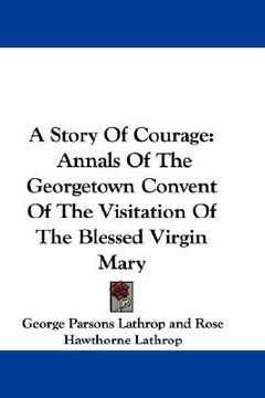 portada a story of courage: annals of the georgetown convent of the visitation of the blessed virgin mary (en Inglés)