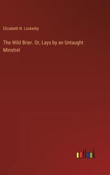portada The Wild Brier. Or, Lays by an Untaught Minstrel (en Inglés)