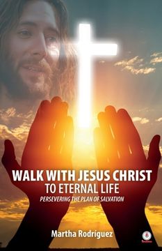 portada Walk With Jesus Christ To Eternal Life: Persevering The Plan Of Salvation (in English)