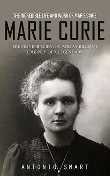 portada Marie Curie: The Incredible Life and Work of Marie Curie (The Pioneer Scientist and a Brilliant Journey of a Legendary) (en Inglés)