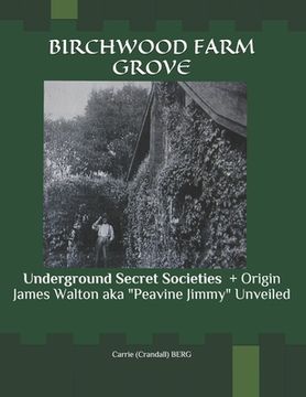 portada Birchwood Farm Grove: Underground Secret Societies CALLING OUT JACK THE RIPPER! + Origin James Walton aka "Peavine Jimmy" Unveiled (en Inglés)