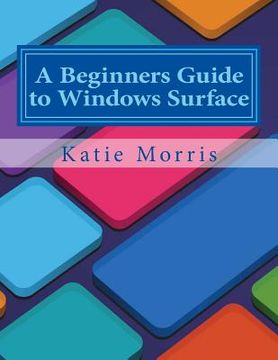 portada A Beginners Guide to Windows Surface: The Unofficial Guide to Using the Windows Surface and Windows 8 RT OS (in English)