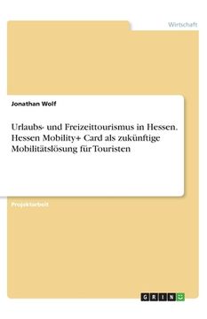 portada Urlaubs- und Freizeittourismus in Hessen. Hessen Mobility+ Card als zukünftige Mobilitätslösung für Touristen (in German)