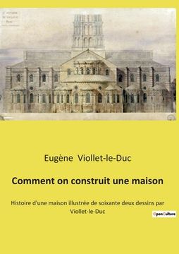 portada Comment on construit une maison: Histoire d'une maison illustrée de soixante deux dessins par Viollet-le-Duc (en Francés)