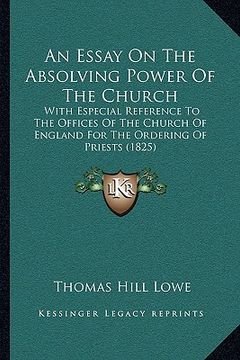 portada an essay on the absolving power of the church: with especial reference to the offices of the church of england for the ordering of priests (1825)