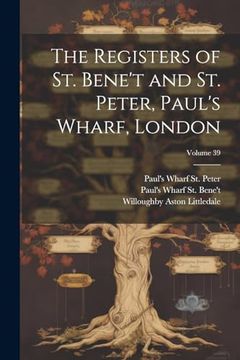 portada The Registers of st. Bene't and st. Peter, Paul's Wharf, London; Volume 39 (en Inglés)