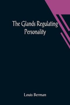 portada The Glands Regulating Personality; A Study of the Glands of Internal Secretion in Relation to the Types of Human Nature (en Inglés)