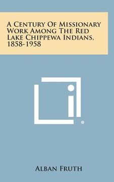 portada A Century of Missionary Work Among the Red Lake Chippewa Indians, 1858-1958 (en Inglés)