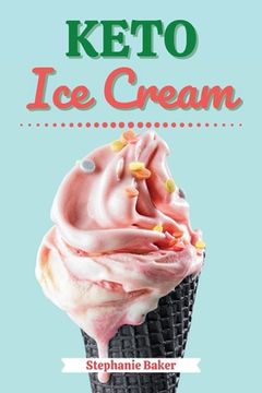 portada Keto Ice Cream: Discover 30 Easy to Follow Ketogenic Cookbook Ice Cream recipes for Your Low-Carb Diet with Gluten-Free and wheat to M (en Inglés)
