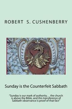 portada Sunday is the Counterfeit Sabbath: "Sunday is our mark of authority... the church is above the Bible, and this transference of Sabbath observance is p (en Inglés)