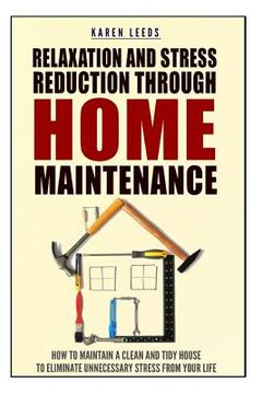 portada Relaxation And Stress Reduction Through Home Maintenance: How To Maintain A Clean And Tidy House To Eliminate Unnecessary Stress From Your Life (en Inglés)