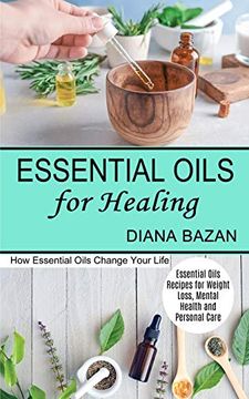 portada Essential Oils for Healing: How Essential Oils Change Your Life (Essential Oils Recipes for Weight Loss, Mental Health and Personal Care) 