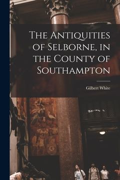 portada The Antiquities of Selborne, in the County of Southampton (en Inglés)