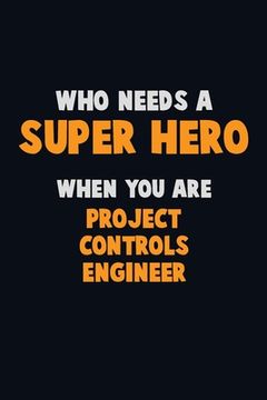 portada Who Need A SUPER HERO, When You Are Project Controls Engineer: 6X9 Career Pride 120 pages Writing Notebooks (en Inglés)