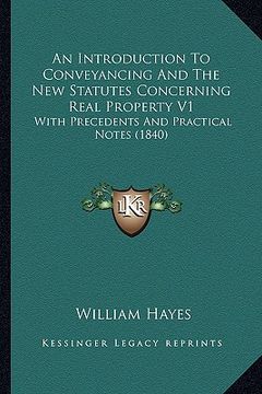 portada an introduction to conveyancing and the new statutes concerning real property v1: with precedents and practical notes (1840) (in English)
