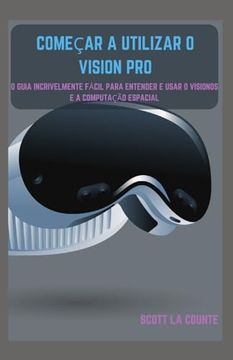 portada Começar a Utilizar O Vision Pro: O Guia Incrivelmente Fácil Para Entender E Usar O Visionos E a Computação Espacial (en Portugués)