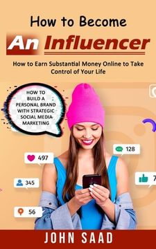 portada How to Become an Influencer: How to Earn Substantial Money Online to Take Control of Your Life (How to Build a Personal Brand With Strategic Social (en Inglés)