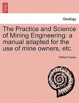 portada the practice and science of mining engineering: a manual adapted for the use of mine owners, etc. (in English)