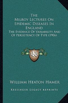 portada the milroy lectures on epidemic diseases in england: the evidence of variability and of persistency of type (1906) (en Inglés)