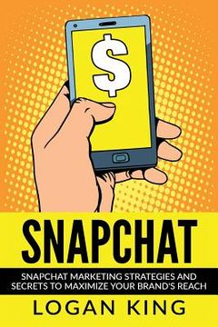 portada Snapchat: Snapchat Marketing Strategies and Secrets to Maximize Your Brand Reach (in English)