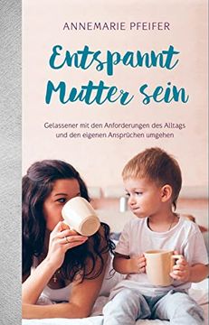 portada Entspannt Mutter Sein: Gelassener mit den Anforderungen des Alltags und den Eigenen Ansprüchen Umgehen. (in German)