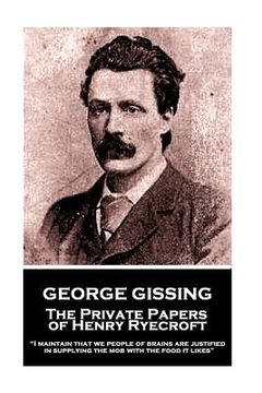 portada George Gissing - The Private Papers of Henry Ryecroft: "I maintain that we people of brains are justified in supplying the mob with the food it likes"