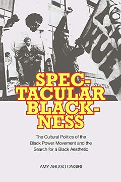 portada Spectacular Blackness: The Cultural Politics of the Black Power Movement and the Search for a Black Aesthetic (en Inglés)