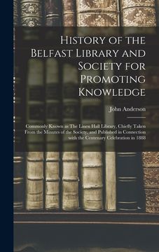 portada History of the Belfast Library and Society for Promoting Knowledge: Commonly Known as The Linen Hall Library, Chiefly Taken From the Minutes of the So (en Inglés)