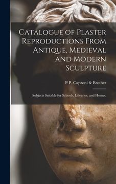 portada Catalogue of Plaster Reproductions From Antique, Medieval and Modern Sculpture: Subjects Suitable for Schools, Libraries, and Homes. (in English)