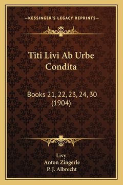 portada Titi Livi Ab Urbe Condita: Books 21, 22, 23, 24, 30 (1904) (en Alemán)