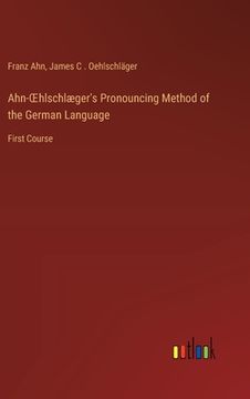 portada Ahn-OEhlschlæger's Pronouncing Method of the German Language: First Course (in English)