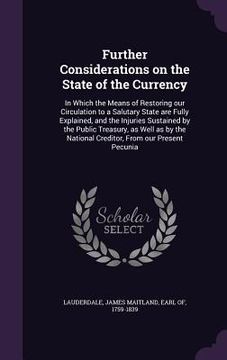 portada Further Considerations on the State of the Currency: In Which the Means of Restoring our Circulation to a Salutary State are Fully Explained, and the