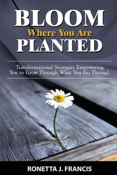 portada Bloom Where You are Planted: Transformational Strategies Empowering You to Grow Through What You Go Through (en Inglés)