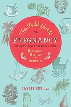portada The Field Guide to Pregnancy: Navigating new Territory With Research, Recipes, and Remedies (in English)
