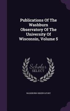 portada Publications Of The Washburn Observatory Of The University Of Wisconsin, Volume 5
