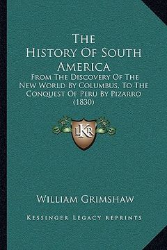 portada the history of south america: from the discovery of the new world by columbus, to the conquest of peru by pizarro (1830) (en Inglés)