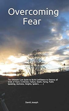 portada Overcoming Fear: The Ultimate Cure Guide to Build Confidence to Destroy all Kinds of Fears (Criticism, Failure, Death, Flying, Public Speaking, Darkness, Heights, Spiders……) (in English)