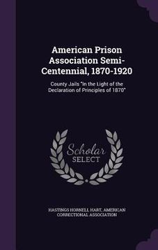 portada American Prison Association Semi-Centennial, 1870-1920: County Jails "In the Light of the Declaration of Principles of 1870" (en Inglés)