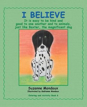 portada I Believe: It Is Easy to Be Kind and Good to One Another and to Animals, Just Like Baxter, the Magnificent Dog