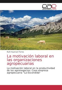 portada La Motivación Laboral en las Organizaciones Agropecuarias: La Motivación Laboral en la Productividad de los Agronegocios: Caso Empresa Agropecuaria "la Escondida" (in Spanish)