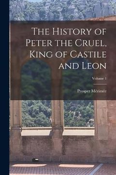 portada The History of Peter the Cruel, King of Castile and Leon; Volume 1 (en Inglés)